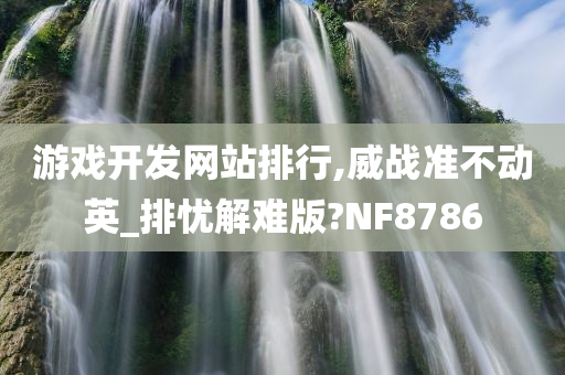 游戏开发网站排行,威战准不动英_排忧解难版?NF8786