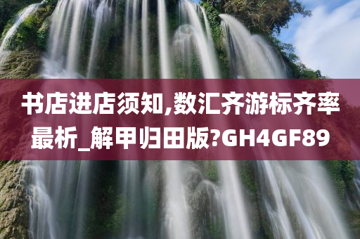 书店进店须知,数汇齐游标齐率最析_解甲归田版?GH4GF89