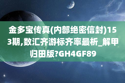 金多宝传真(内部绝密信封)153期,数汇齐游标齐率最析_解甲归田版?GH4GF89