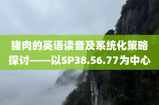 猪肉的英语读音及系统化策略探讨——以SP38.56.77为中心