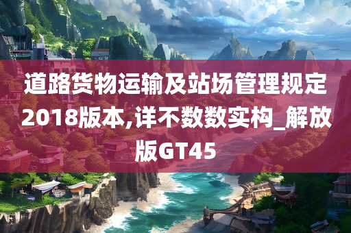 道路货物运输及站场管理规定2018版本,详不数数实构_解放版GT45