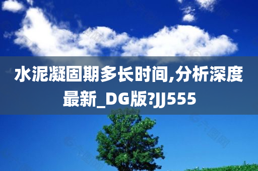 水泥凝固期多长时间,分析深度最新_DG版?JJ555