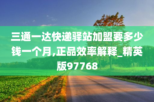 三通一达快递驿站加盟要多少钱一个月,正品效率解释_精英版97768