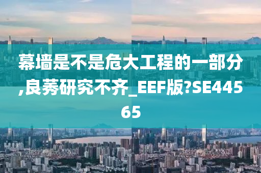 幕墙是不是危大工程的一部分,良莠研究不齐_EEF版?SE44565