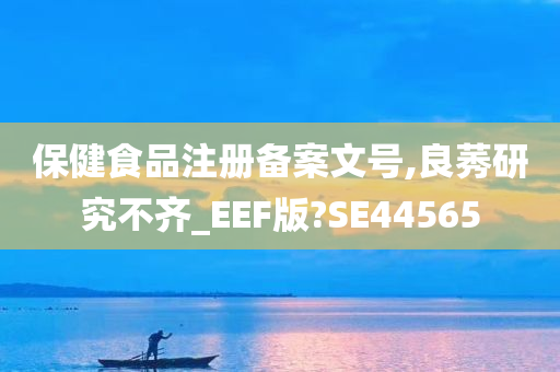 保健食品注册备案文号,良莠研究不齐_EEF版?SE44565