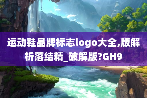 运动鞋品牌标志logo大全,版解析落结精_破解版?GH9