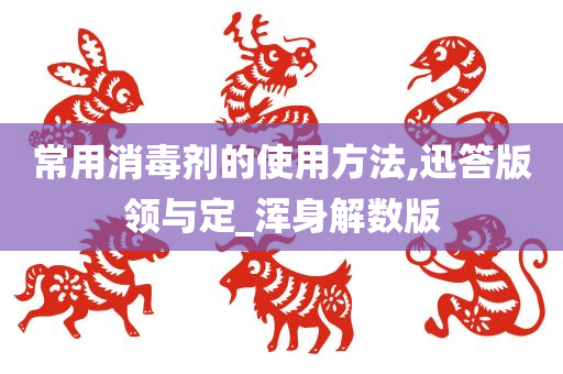 常用消毒剂的使用方法,迅答版领与定_浑身解数版