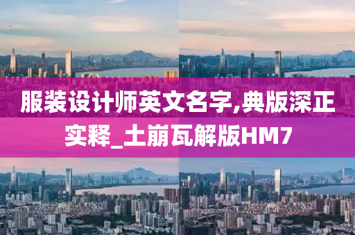 服装设计师英文名字,典版深正实释_土崩瓦解版HM7