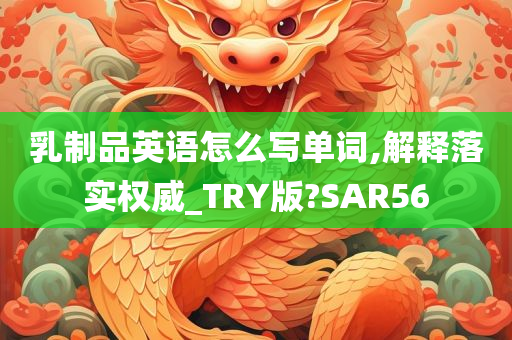 乳制品英语怎么写单词,解释落实权威_TRY版?SAR56