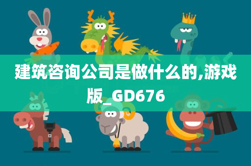 建筑咨询公司是做什么的,游戏版_GD676