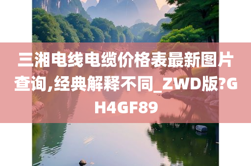 三湘电线电缆价格表最新图片查询,经典解释不同_ZWD版?GH4GF89