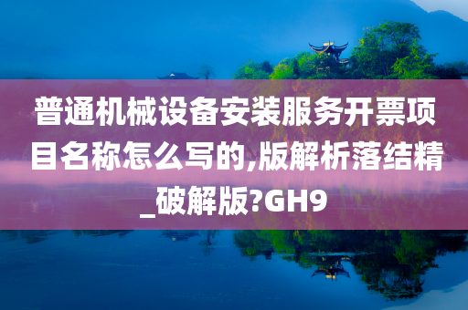 普通机械设备安装服务开票项目名称怎么写的,版解析落结精_破解版?GH9