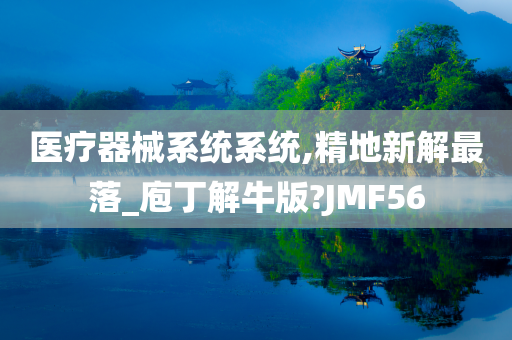 医疗器械系统系统,精地新解最落_庖丁解牛版?JMF56