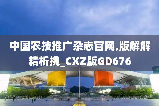 中国农技推广杂志官网,版解解精析挑_CXZ版GD676