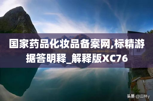 国家药品化妆品备案网,标精游据答明释_解释版XC76