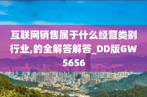 互联网销售属于什么经营类别行业,的全解答解答_DD版GW5656