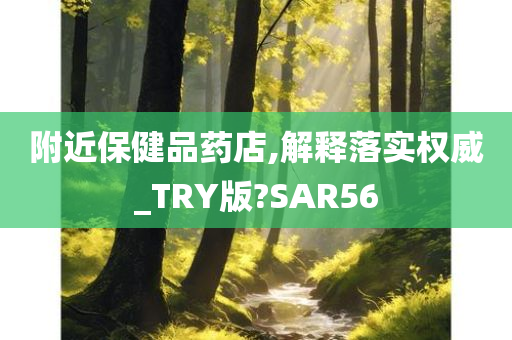 附近保健品药店,解释落实权威_TRY版?SAR56