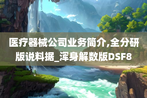 医疗器械公司业务简介,全分研版说料据_浑身解数版DSF8