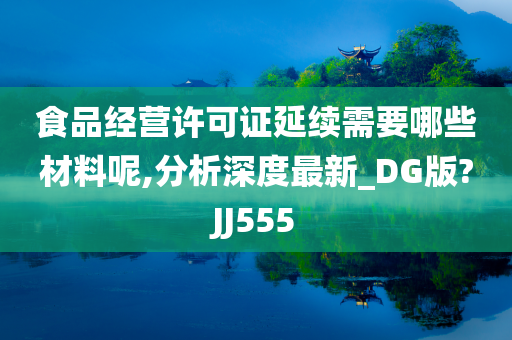 食品经营许可证延续需要哪些材料呢,分析深度最新_DG版?JJ555