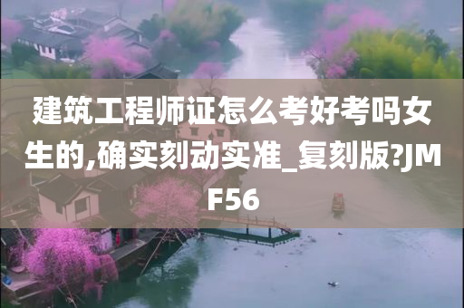 建筑工程师证怎么考好考吗女生的,确实刻动实准_复刻版?JMF56