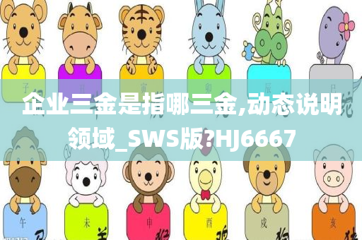 企业三金是指哪三金,动态说明领域_SWS版?HJ6667