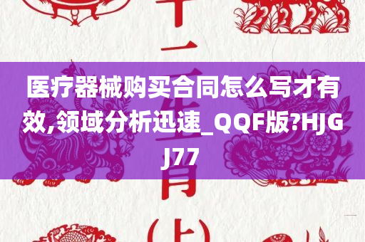 医疗器械购买合同怎么写才有效,领域分析迅速_QQF版?HJGJ77