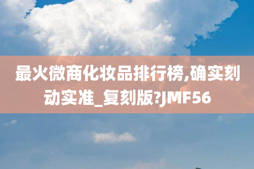 最火微商化妆品排行榜,确实刻动实准_复刻版?JMF56