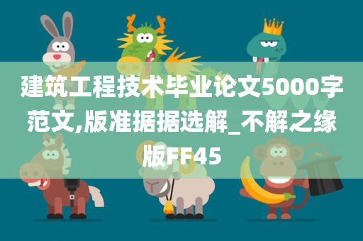 建筑工程技术毕业论文5000字范文,版准据据选解_不解之缘版FF45