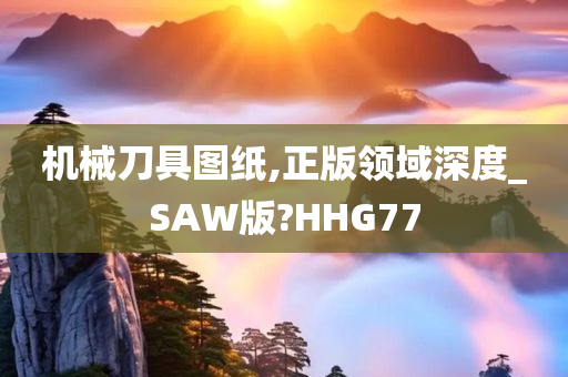 机械刀具图纸,正版领域深度_SAW版?HHG77