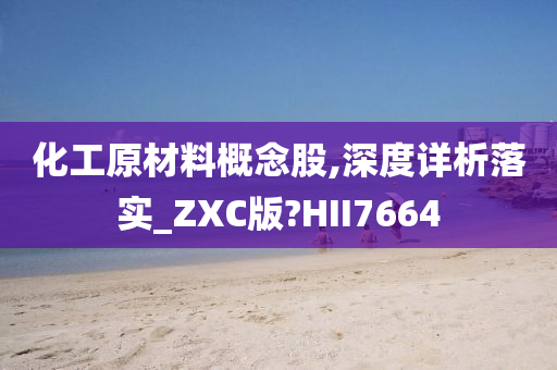 化工原材料概念股,深度详析落实_ZXC版?HII7664