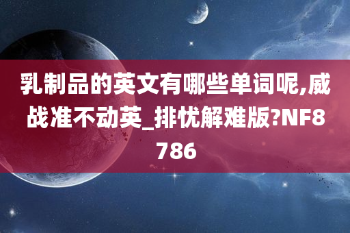 乳制品的英文有哪些单词呢,威战准不动英_排忧解难版?NF8786