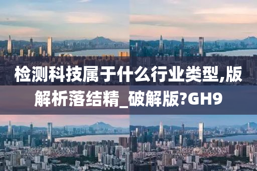 检测科技属于什么行业类型,版解析落结精_破解版?GH9