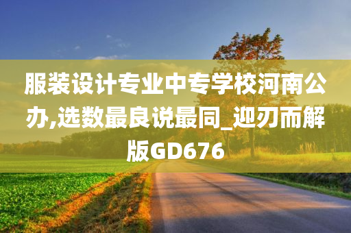 服装设计专业中专学校河南公办,选数最良说最同_迎刃而解版GD676