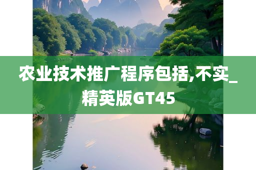 农业技术推广程序包括,不实_精英版GT45