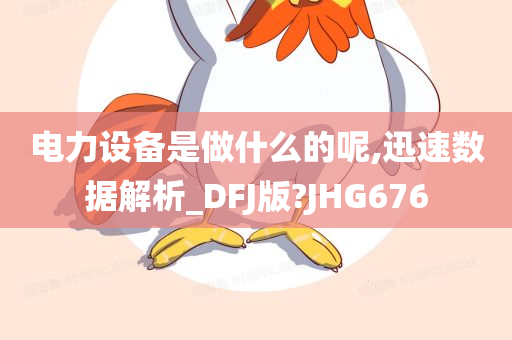 电力设备是做什么的呢,迅速数据解析_DFJ版?JHG676