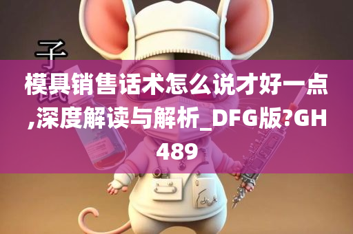 模具销售话术怎么说才好一点,深度解读与解析_DFG版?GH489