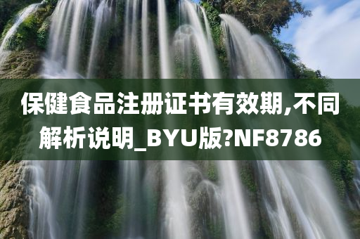 保健食品注册证书有效期,不同解析说明_BYU版?NF8786