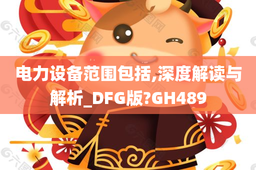 电力设备范围包括,深度解读与解析_DFG版?GH489