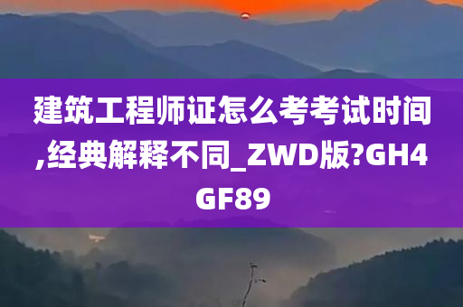 建筑工程师证怎么考考试时间,经典解释不同_ZWD版?GH4GF89