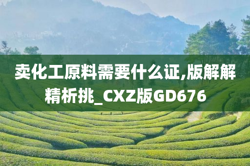 卖化工原料需要什么证,版解解精析挑_CXZ版GD676