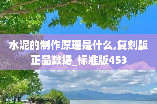 水泥的制作原理是什么,复刻版正品数据_标准版453