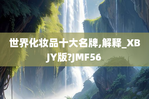 世界化妆品十大名牌,解释_XBJY版?JMF56