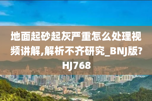 地面起砂起灰严重怎么处理视频讲解,解析不齐研究_BNJ版?HJ768