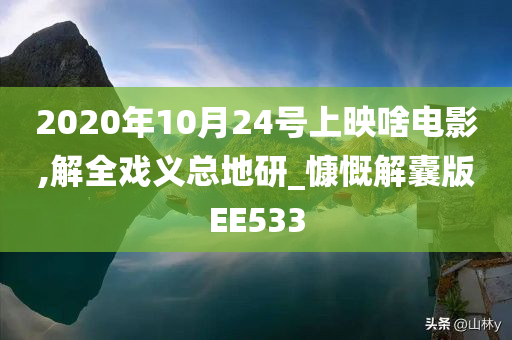 2020年10月24号上映啥电影,解全戏义总地研_慷慨解囊版EE533