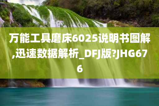 万能工具磨床6025说明书图解,迅速数据解析_DFJ版?JHG676