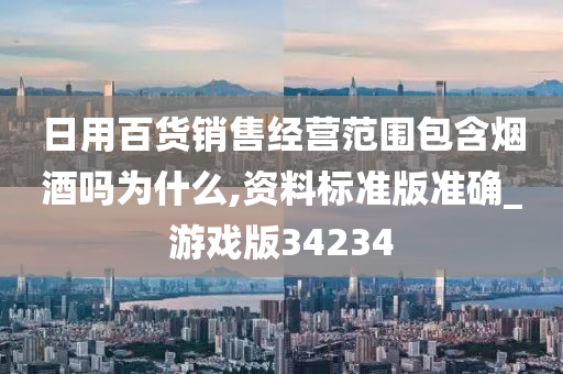 日用百货销售经营范围包含烟酒吗为什么,资料标准版准确_游戏版34234