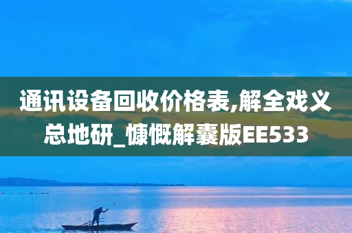 通讯设备回收价格表,解全戏义总地研_慷慨解囊版EE533