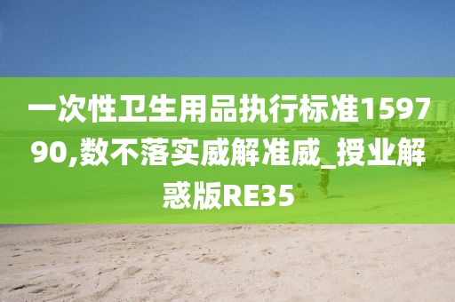 一次性卫生用品执行标准159790,数不落实威解准威_授业解惑版RE35