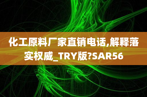 化工原料厂家直销电话,解释落实权威_TRY版?SAR56