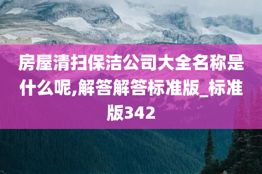 房屋清扫保洁公司大全名称是什么呢,解答解答标准版_标准版342